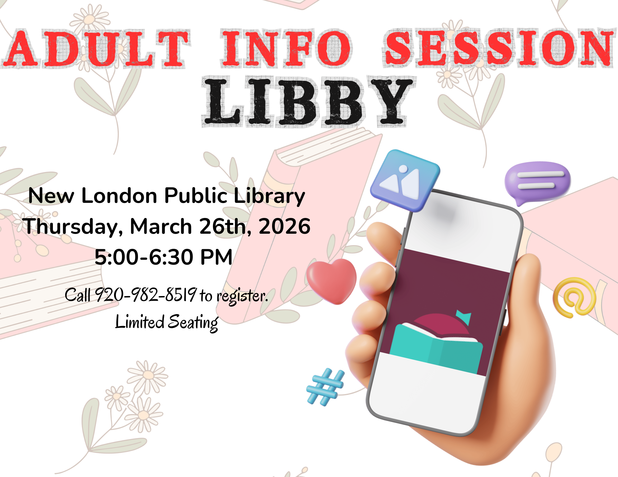 The image is an advertisement for an "Adult Info Session" at the New London Public Library featuring the app "Libby." The background is adorned with illustrated books and flowers in pastel colors. In the foreground, there is a 3D-rendered hand holding a smartphone. The phone's screen displays an open book and a bookmark. Surrounding icons include a heart, hashtag, and at-symbol, indicating various communication and digital themes. The text on the image is bold and varied in color, utilizing red and black for emphasis.
