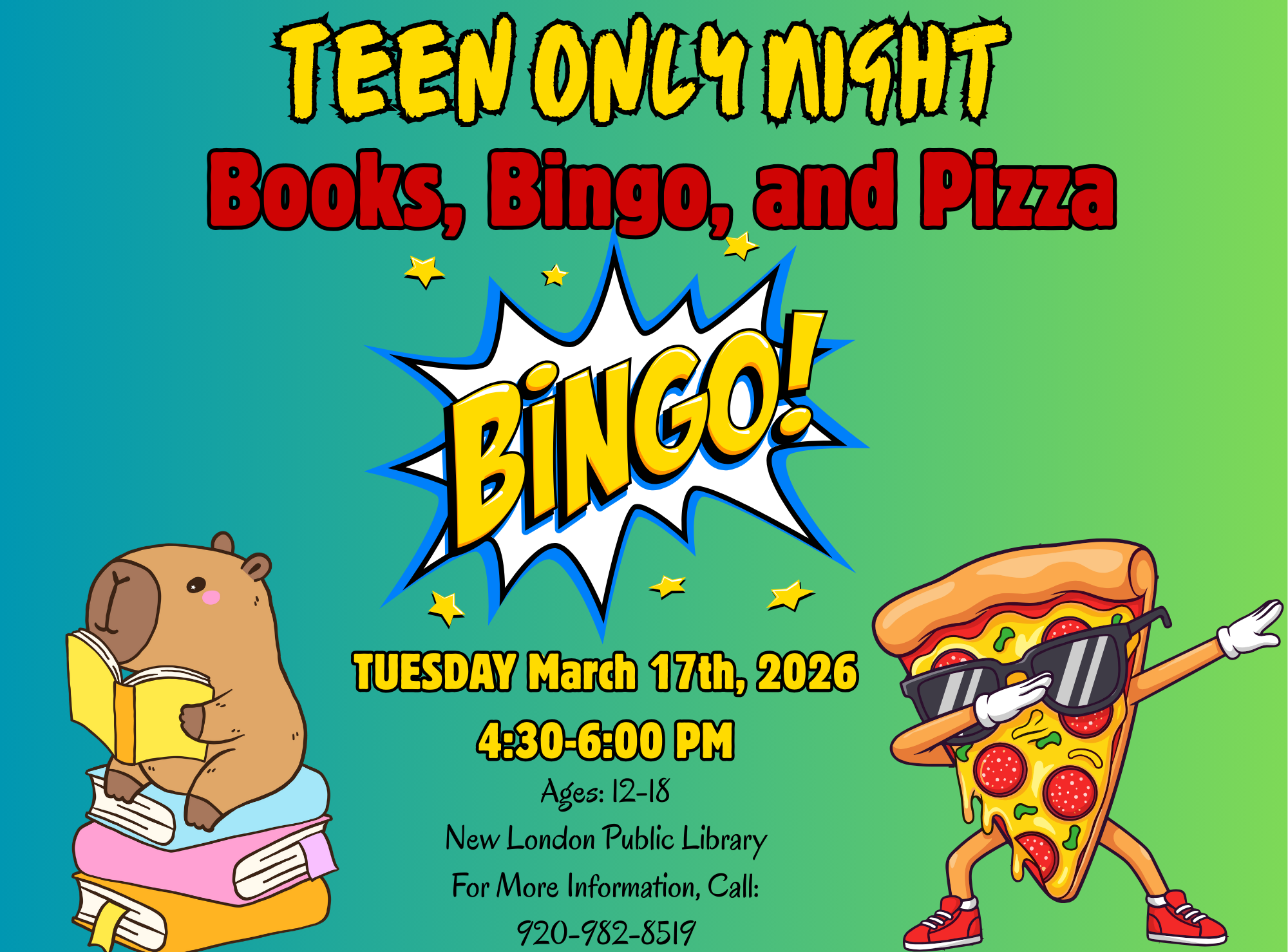 The image is a colorful promotional poster for a "Teen Only Night" event titled "Books, Bingo, and Pizza." The background is a gradient of teal on the left transitioning to light green on the right. The top of the poster features the text "TEEN ONLY NIGHT" in bold, yellow lettering with a black outline. Below, "Books, Bingo, and Pizza" is written in large, bold red letters. In the center, there is a dynamic illustration of the word "BINGO!" in yellow inside a white explosion shape, outlined in blue. Small yellow stars accentuate the area around the explosion. On the left, there is a cartoon capybara sitting on a stack of colorful books, holding an open book. On the right, a slice of pepperoni pizza with sunglasses and sneakers poses in a playful manner. The event details at the bottom provide information about the date, time, age group, location, and contact number in varying colors and styles.